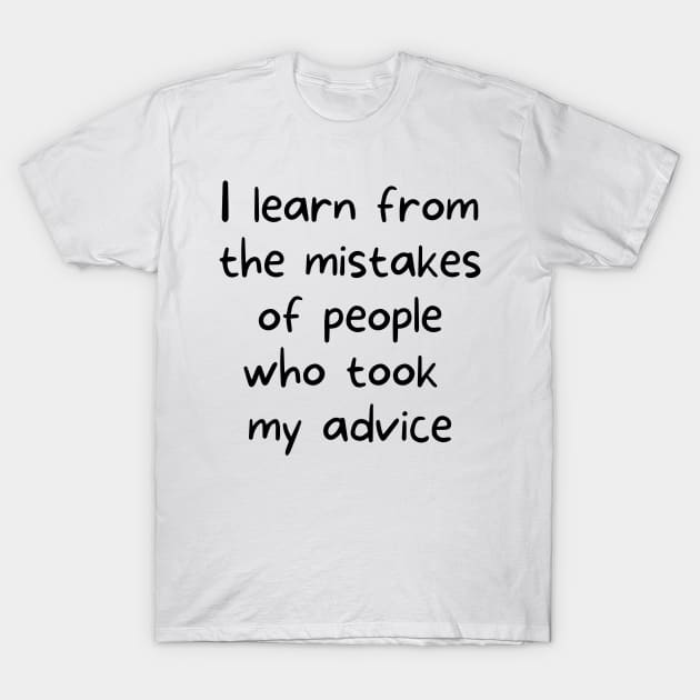 I learn from the mistakes of people who took my advice T-Shirt by rock-052@hotmail.com